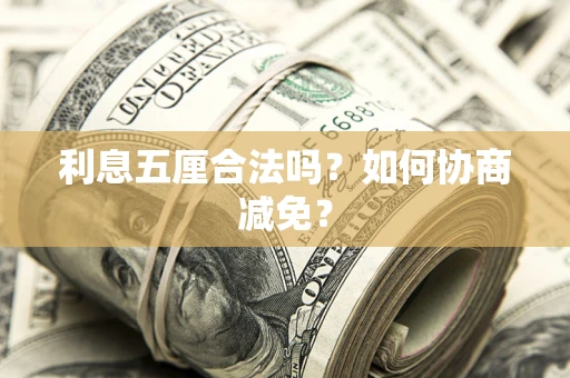 武汉利息五厘合法吗？如何协商减免？