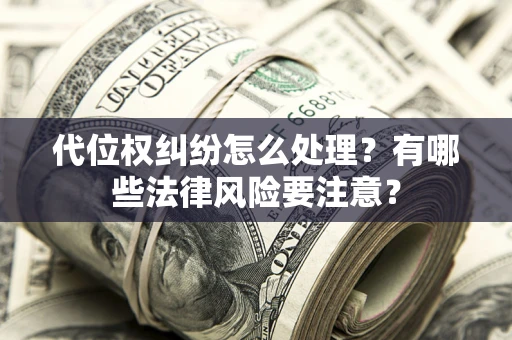 武汉代位权纠纷怎么处理？有哪些法律风险要注意？