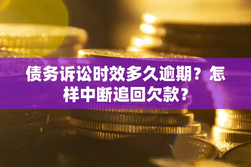 武汉债务诉讼时效多久逾期？怎样中断追回欠款？