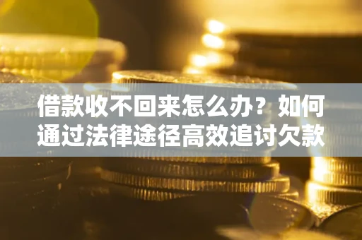 武汉借款收不回来怎么办?如何通过法律途径高效追讨欠款? 武汉借款收不回来怎么办?如何通过法律途径高效追讨欠款?