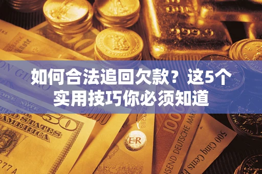 武汉如何合法追回欠款？这5个实用技巧你必须知道