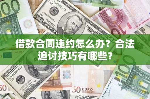 武汉借款合同违约怎么办？合法追讨技巧有哪些？