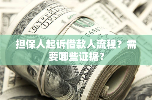 武汉担保人起诉借款人流程?需要哪些证据? 武汉担保人起诉借款人流程?需要哪些证据?