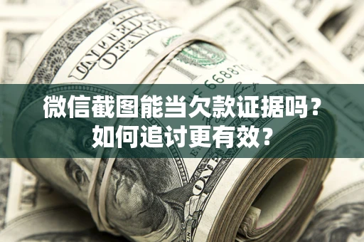 武汉微信截图能当欠款证据吗？如何追讨更有效？