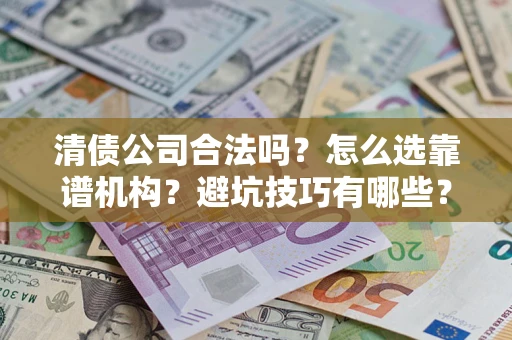 武汉清债公司合法吗？怎么选靠谱机构？避坑技巧有哪些？