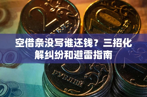武汉空借条没写谁还钱？三招化解纠纷和避雷指南