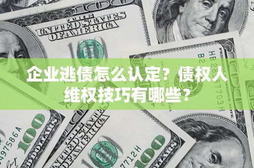 武汉企业逃债怎么认定？债权人维权技巧有哪些？