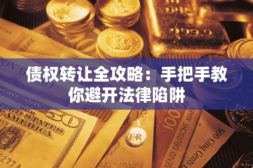武汉债权转让全攻略：手把手教你避开法律陷阱