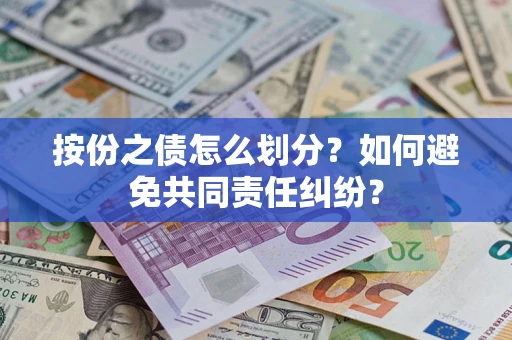 武汉按份之债怎么划分？如何避免共同责任纠纷？
