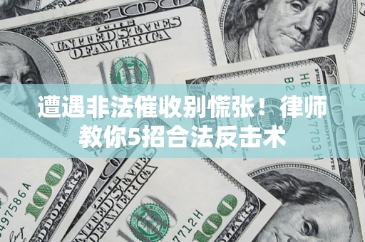 武汉遭遇非法催收别慌张！律师教你5招合法反击术
