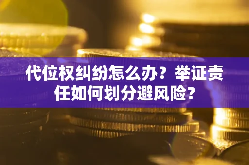武汉代位权纠纷怎么办？举证责任如何划分避风险？