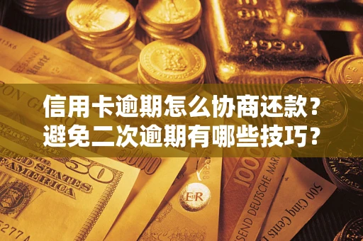 武汉信用卡逾期怎么协商还款？避免二次逾期有哪些技巧？