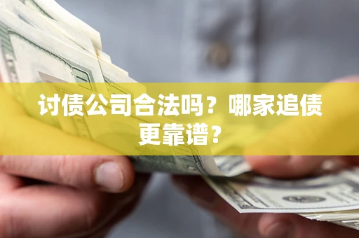 武汉讨债公司合法吗？哪家追债更靠谱？