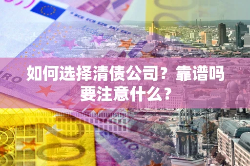 武汉如何选择清债公司？靠谱吗要注意什么？