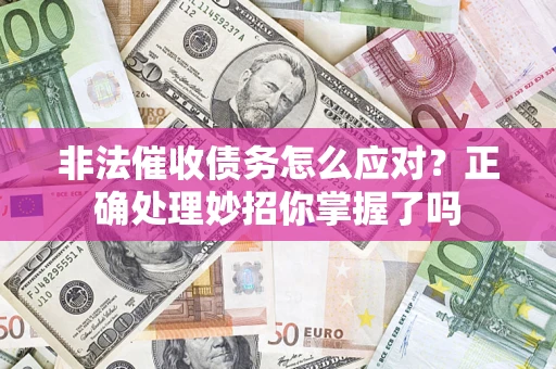 武汉非法催收债务怎么应对？正确处理妙招你掌握了吗