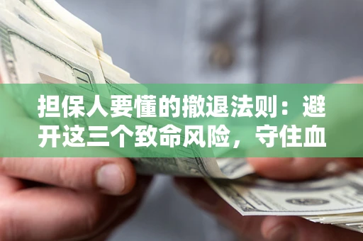 武汉担保人要懂的撤退法则：避开这三个致命风险，守住血汗钱