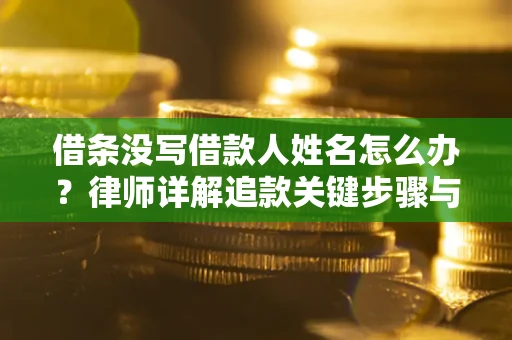 武汉借条没写借款人姓名怎么办？律师详解追款关键步骤与证据链构建