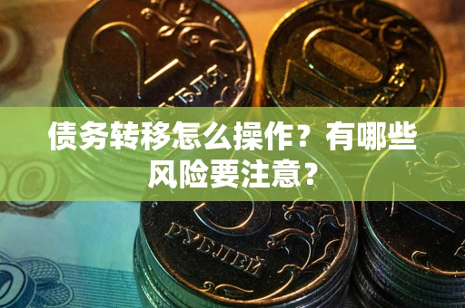 武汉债务转移怎么操作？有哪些风险要注意？