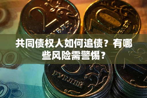 武汉共同债权人如何追债？有哪些风险需警惕？