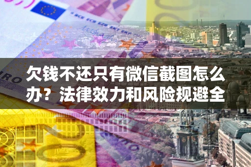武汉欠钱不还只有微信截图怎么办？法律效力和风险规避全解析
