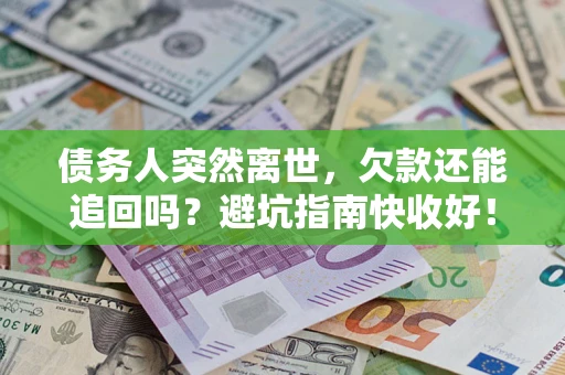 武汉债务人突然离世，欠款还能追回吗？避坑指南快收好！