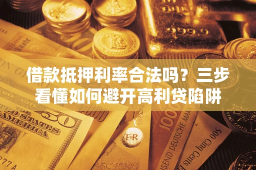 武汉借款抵押利率合法吗？三步看懂如何避开高利贷陷阱
