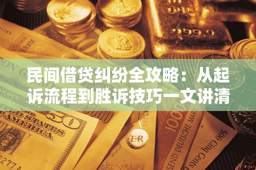 武汉民间借贷纠纷全攻略：从起诉流程到胜诉技巧一文讲清