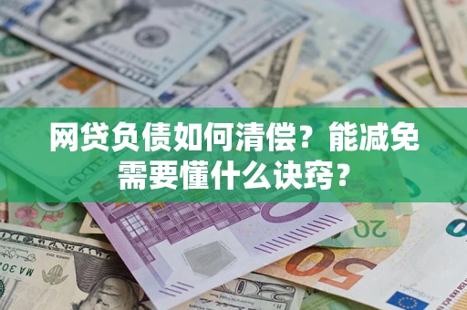 武汉网贷负债如何清偿？能减免需要懂什么诀窍？