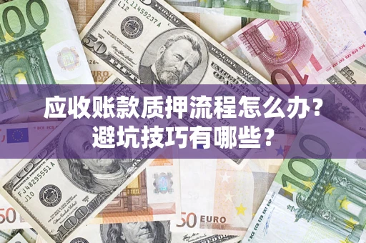 武汉应收账款质押流程怎么办？避坑技巧有哪些？
