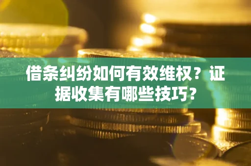 武汉借条纠纷如何有效维权？证据收集有哪些技巧？