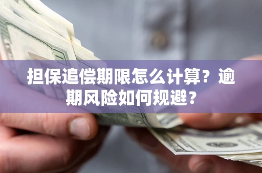 武汉担保追偿期限怎么计算？逾期风险如何规避？