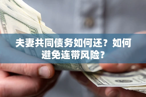 武汉夫妻共同债务如何还？如何避免连带风险？