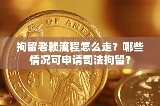 武汉拘留老赖流程怎么走?哪些情况可申请司法拘留? 武汉拘留老赖流程怎么走?哪些情况可申请司法拘留?