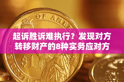 武汉起诉胜诉难执行？发现对方转移财产的8种实务应对方案