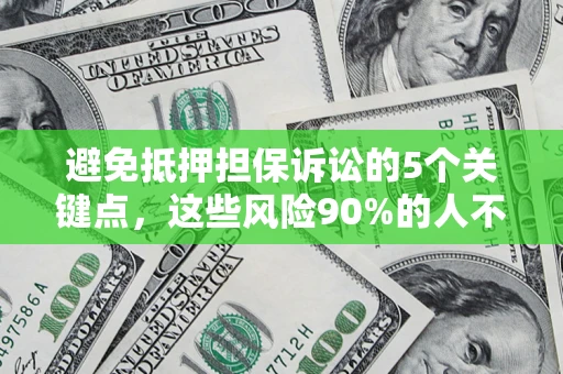 武汉避免抵押担保诉讼的5个关键点，这些风险90%的人不知道！