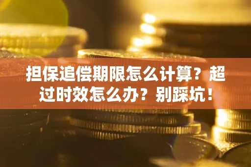 武汉担保追偿期限怎么计算？超过时效怎么办？别踩坑！