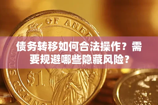 武汉债务转移如何合法操作？需要规避哪些隐藏风险？