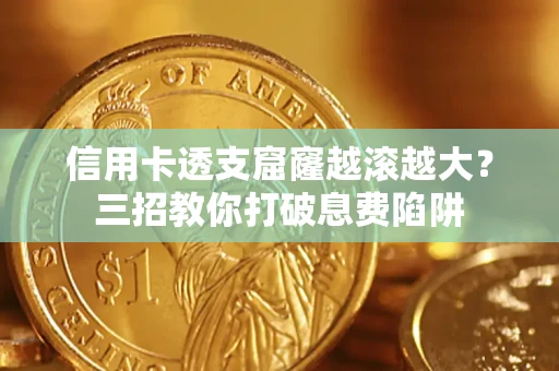武汉信用卡透支窟窿越滚越大？三招教你打破息费陷阱