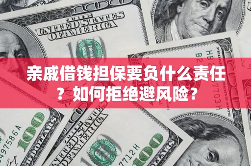武汉亲戚借钱担保要负什么责任？如何拒绝避风险？