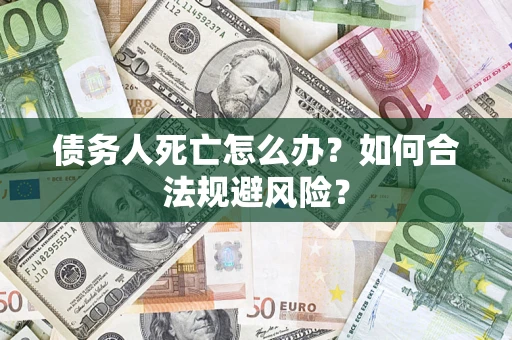 武汉债务人死亡怎么办？如何合法规避风险？