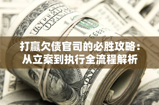 武汉打赢欠债官司的必胜攻略：从立案到执行全流程解析