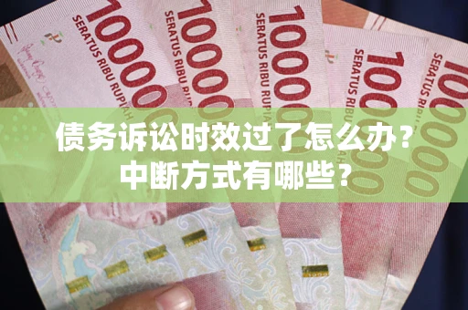 武汉债务诉讼时效过了怎么办？中断方式有哪些？