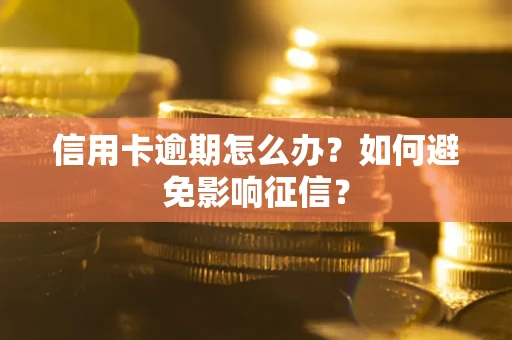 武汉信用卡逾期怎么办？如何避免影响征信？