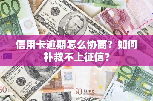 武汉信用卡逾期怎么协商？如何补救不上征信？