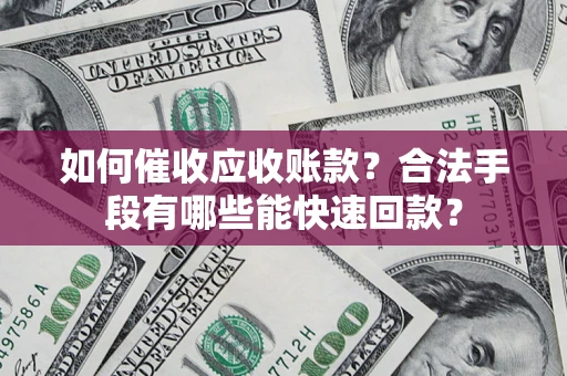 武汉如何催收应收账款？合法手段有哪些能快速回款？