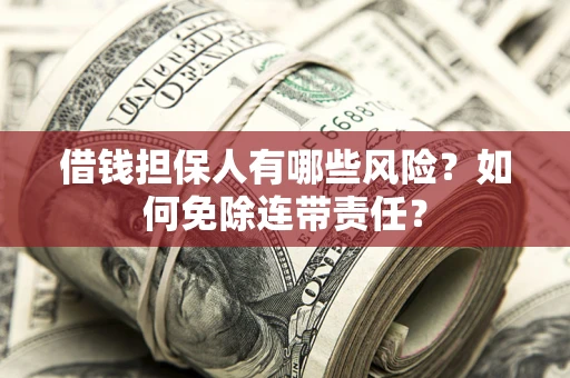 武汉借钱担保人有哪些风险？如何免除连带责任？