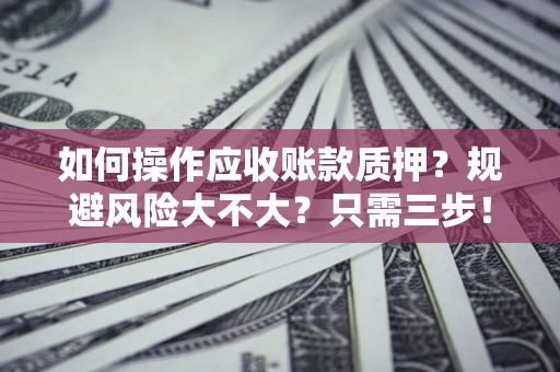 武汉如何操作应收账款质押？规避风险大不大？只需三步！