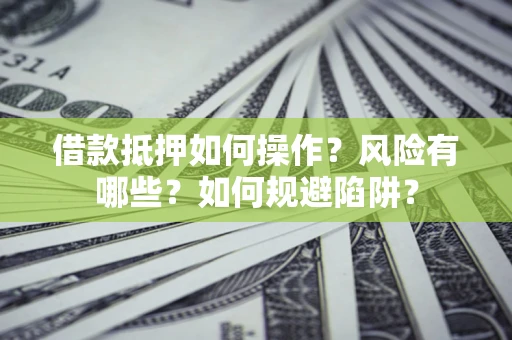 武汉借款抵押如何操作?风险有哪些?如何规避陷阱? 武汉借款抵押如何操作?风险有哪些?如何规避陷阱?
