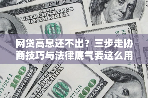 武汉网贷高息还不出？三步走协商技巧与法律底气要这么用
