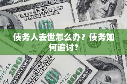武汉债务人去世怎么办？债务如何追讨？
